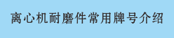 離心機(jī)耐磨件常用牌號(hào)介紹